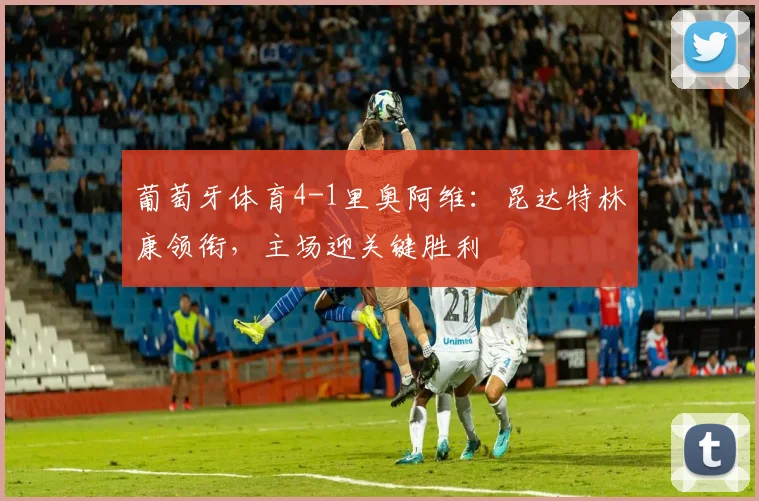 葡萄牙体育4-1里奥阿维：昆达特林康领衔，主场迎关键胜利