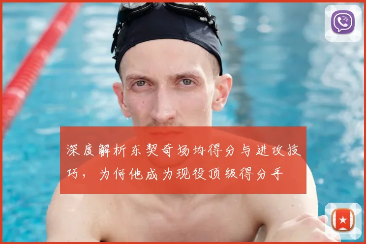 深度解析东契奇场均得分与进攻技巧,为何他成为现役顶级得分手