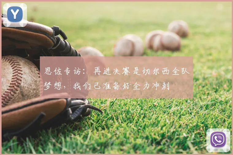 恩佐专访：再进决赛是切尔西全队梦想，我们已准备好全力冲刺