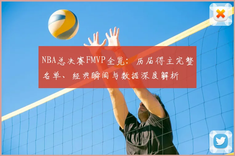 NBA总决赛FMVP全览：历届得主完整名单、经典瞬间与数据深度解析