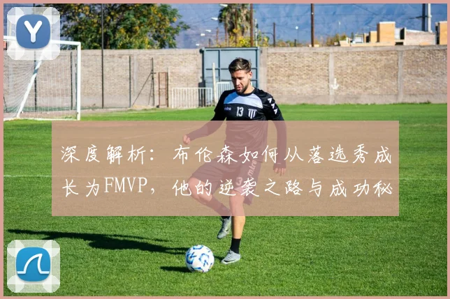 深度解析：布伦森如何从落选秀成长为FMVP，他的逆袭之路与成功秘诀