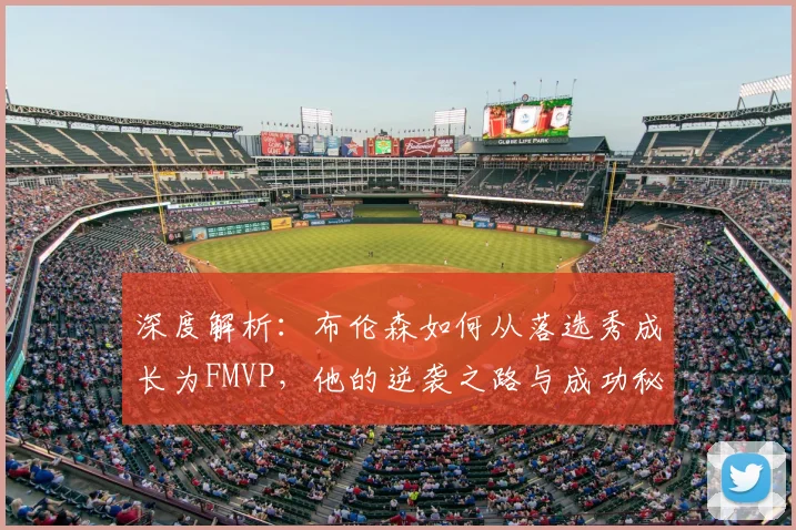 深度解析:布伦森如何从落选秀成长为FMVP,他的逆袭之路与成功秘诀