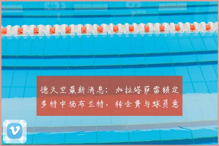 德天空最新消息：加拉塔萨雷锁定多特中场布兰特，转会费与球员意愿成关键